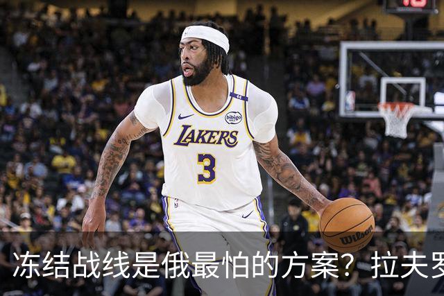 冻结战线是俄最怕的方案？拉夫罗夫态度明确，普京不能犯战略大错