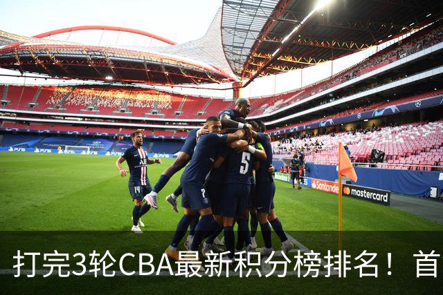 打完3轮CBA最新积分榜排名！首钢第1，辽篮第2，山东第12，广东第15