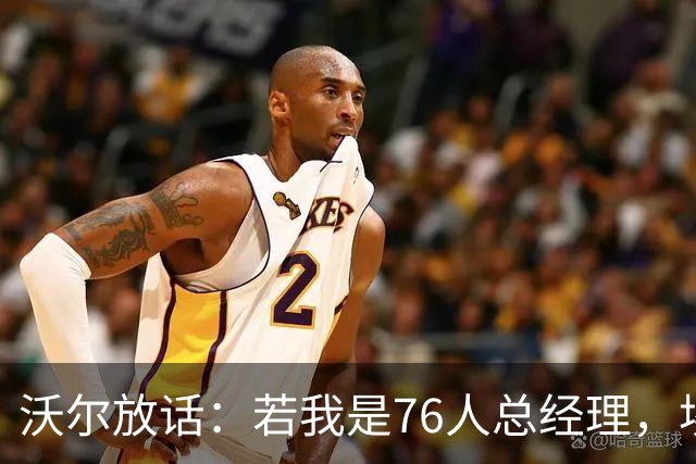 沃尔放话：若我是76人总经理，埃奇库姆该打替补