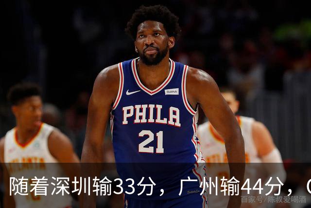 随着深圳输33分，广州输44分，CBA又乱了！广东重回八强，深圳倒数第二
